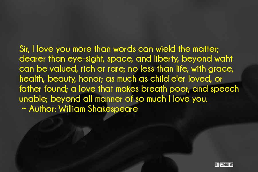 William Shakespeare Quotes: Sir, I Love You More Than Words Can Wield The Matter; Dearer Than Eye-sight, Space, And Liberty, Beyond Waht Can