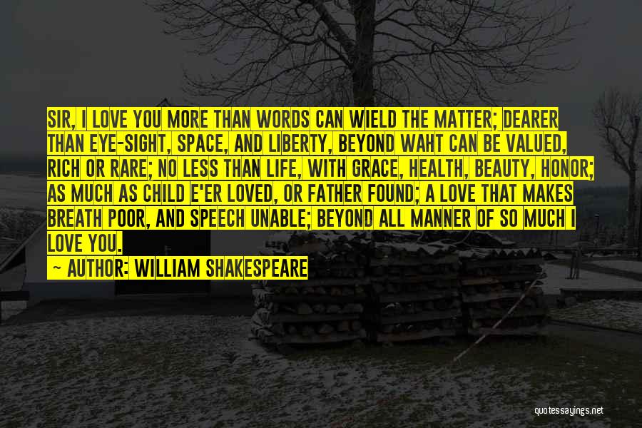 William Shakespeare Quotes: Sir, I Love You More Than Words Can Wield The Matter; Dearer Than Eye-sight, Space, And Liberty, Beyond Waht Can