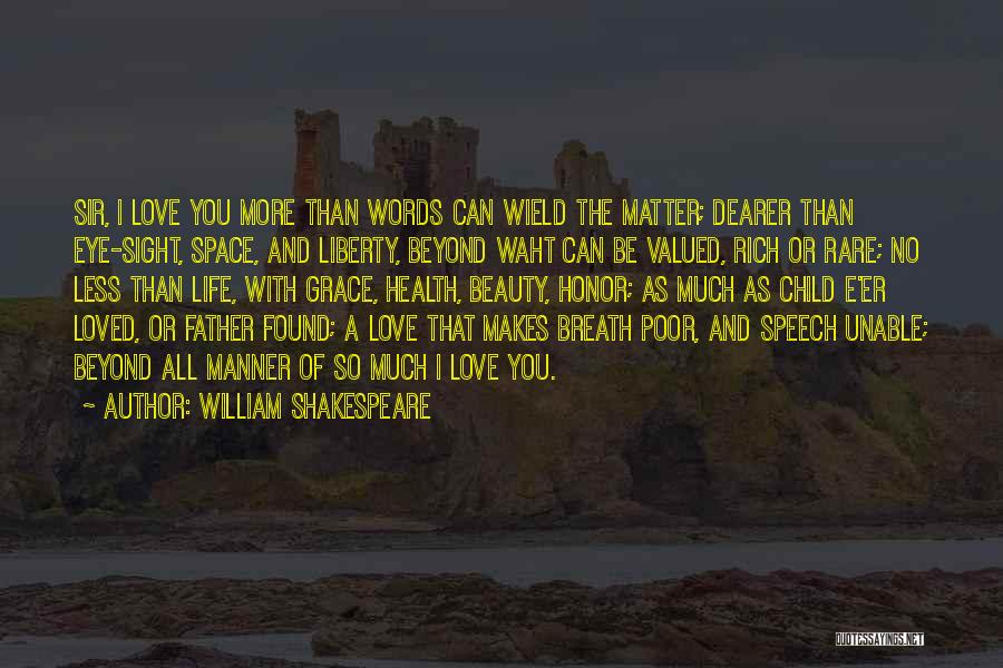 William Shakespeare Quotes: Sir, I Love You More Than Words Can Wield The Matter; Dearer Than Eye-sight, Space, And Liberty, Beyond Waht Can