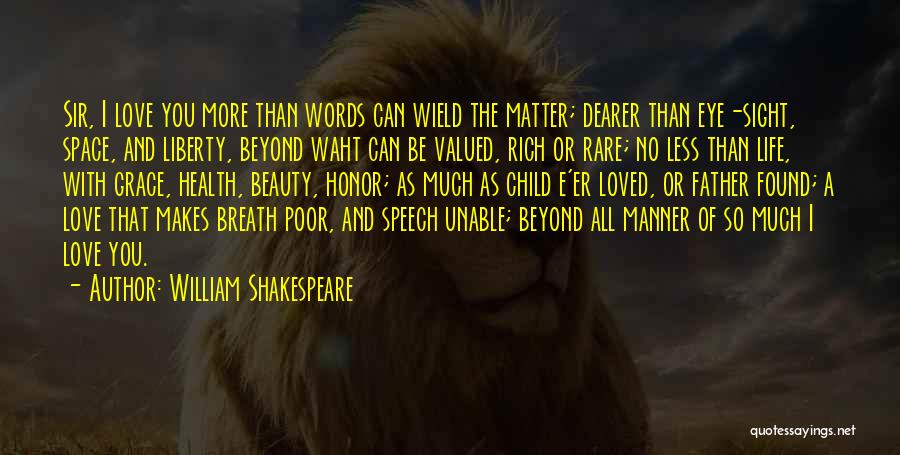 William Shakespeare Quotes: Sir, I Love You More Than Words Can Wield The Matter; Dearer Than Eye-sight, Space, And Liberty, Beyond Waht Can