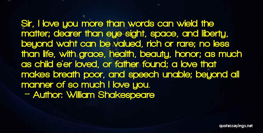 William Shakespeare Quotes: Sir, I Love You More Than Words Can Wield The Matter; Dearer Than Eye-sight, Space, And Liberty, Beyond Waht Can