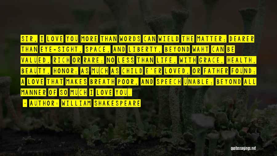 William Shakespeare Quotes: Sir, I Love You More Than Words Can Wield The Matter; Dearer Than Eye-sight, Space, And Liberty, Beyond Waht Can