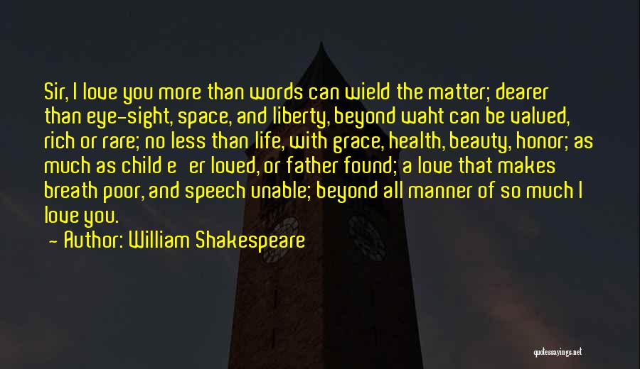 William Shakespeare Quotes: Sir, I Love You More Than Words Can Wield The Matter; Dearer Than Eye-sight, Space, And Liberty, Beyond Waht Can