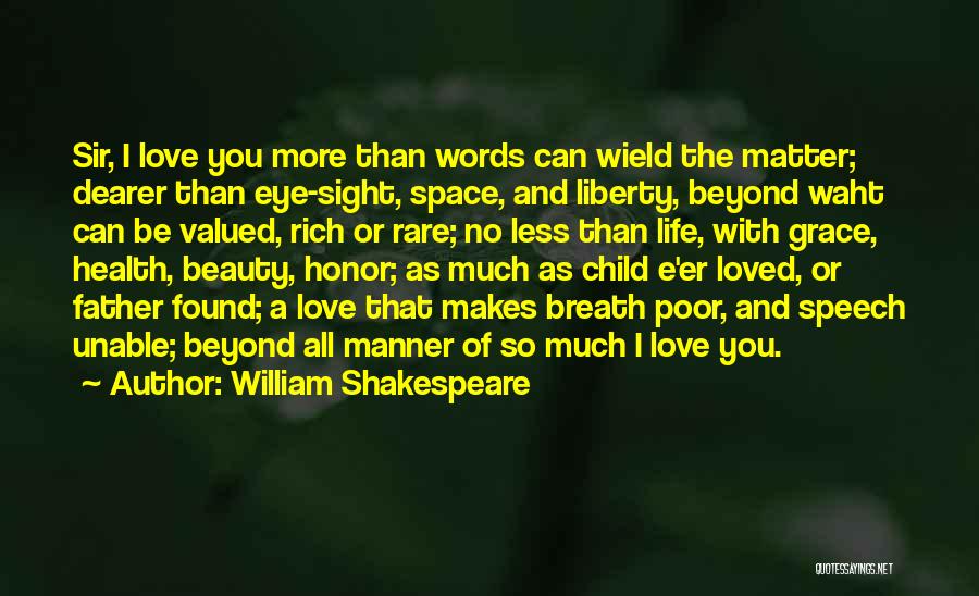 William Shakespeare Quotes: Sir, I Love You More Than Words Can Wield The Matter; Dearer Than Eye-sight, Space, And Liberty, Beyond Waht Can