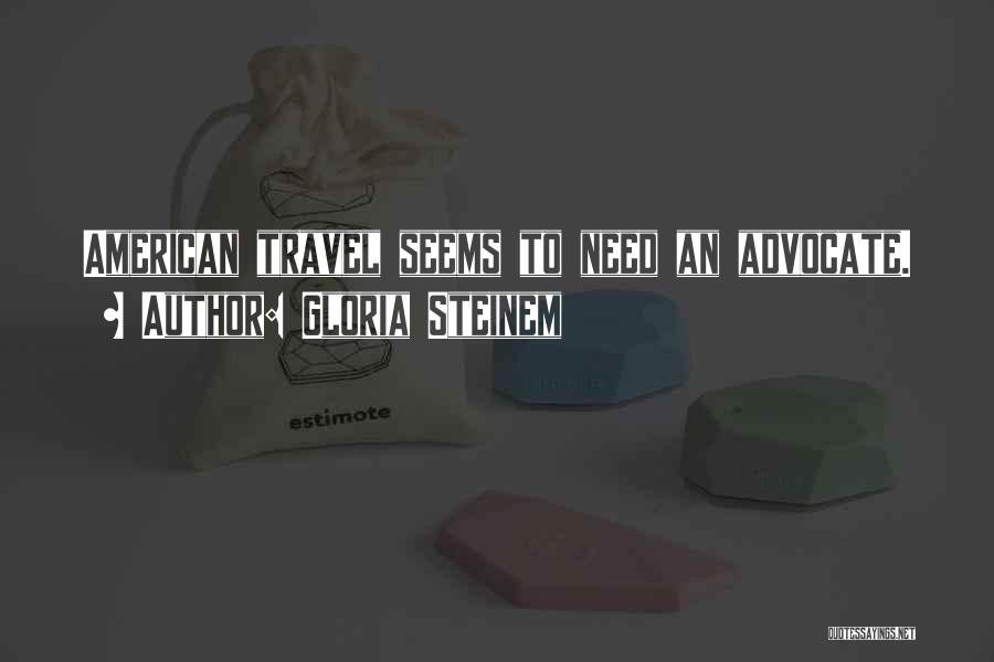Gloria Steinem Quotes: American Travel Seems To Need An Advocate.