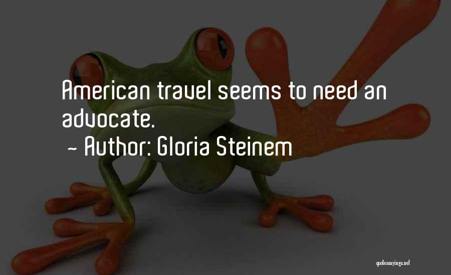 Gloria Steinem Quotes: American Travel Seems To Need An Advocate.