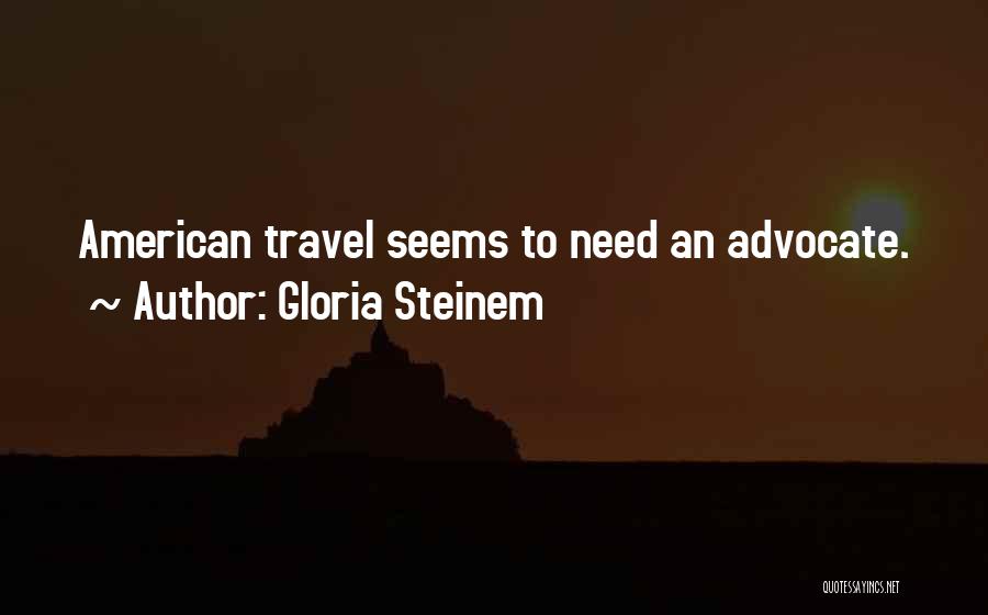 Gloria Steinem Quotes: American Travel Seems To Need An Advocate.