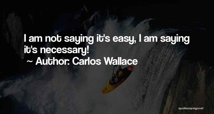 Carlos Wallace Quotes: I Am Not Saying It's Easy, I Am Saying It's Necessary!