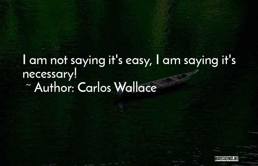 Carlos Wallace Quotes: I Am Not Saying It's Easy, I Am Saying It's Necessary!