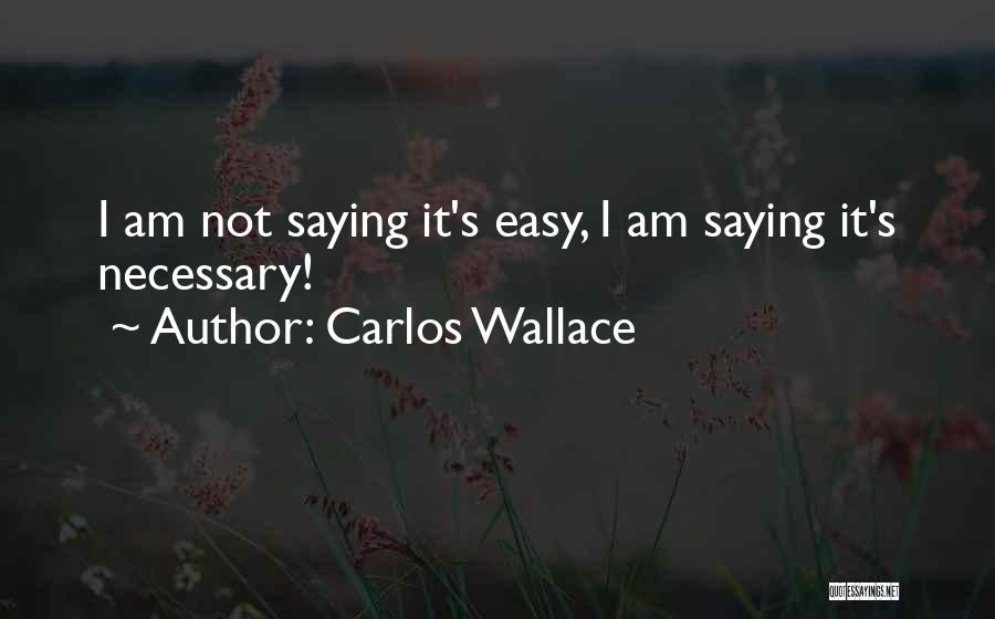 Carlos Wallace Quotes: I Am Not Saying It's Easy, I Am Saying It's Necessary!