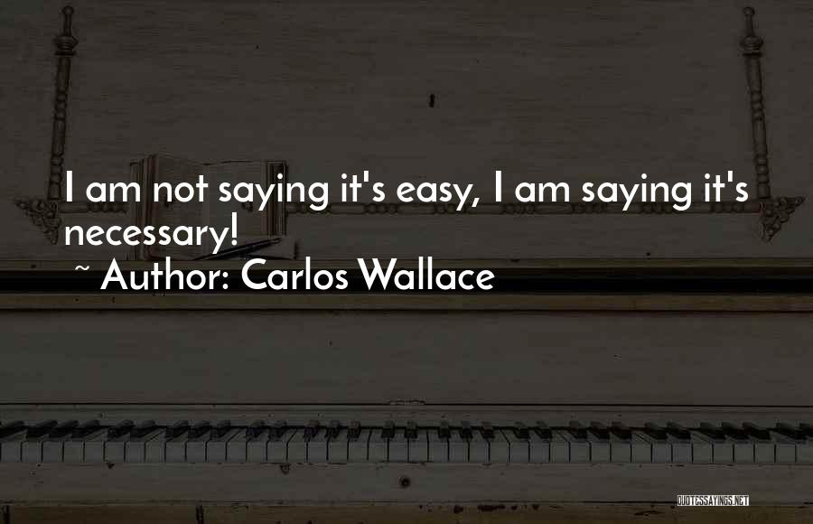 Carlos Wallace Quotes: I Am Not Saying It's Easy, I Am Saying It's Necessary!