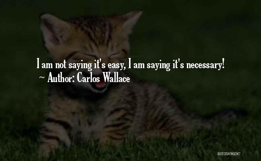 Carlos Wallace Quotes: I Am Not Saying It's Easy, I Am Saying It's Necessary!