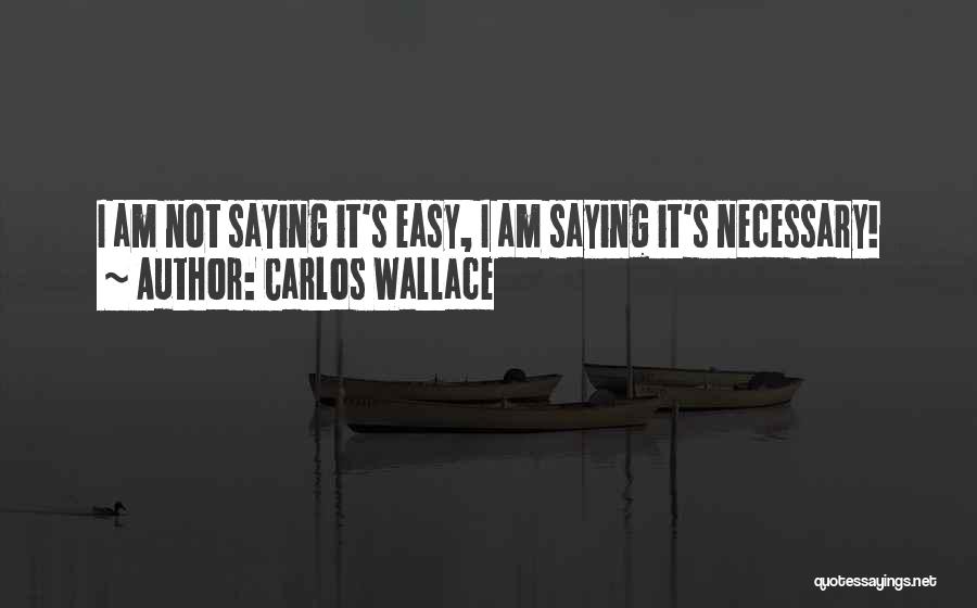 Carlos Wallace Quotes: I Am Not Saying It's Easy, I Am Saying It's Necessary!