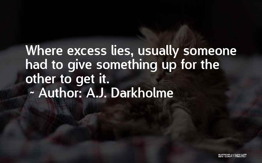 A.J. Darkholme Quotes: Where Excess Lies, Usually Someone Had To Give Something Up For The Other To Get It.