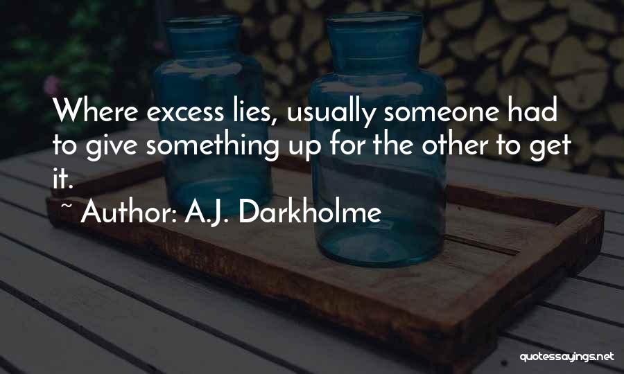 A.J. Darkholme Quotes: Where Excess Lies, Usually Someone Had To Give Something Up For The Other To Get It.