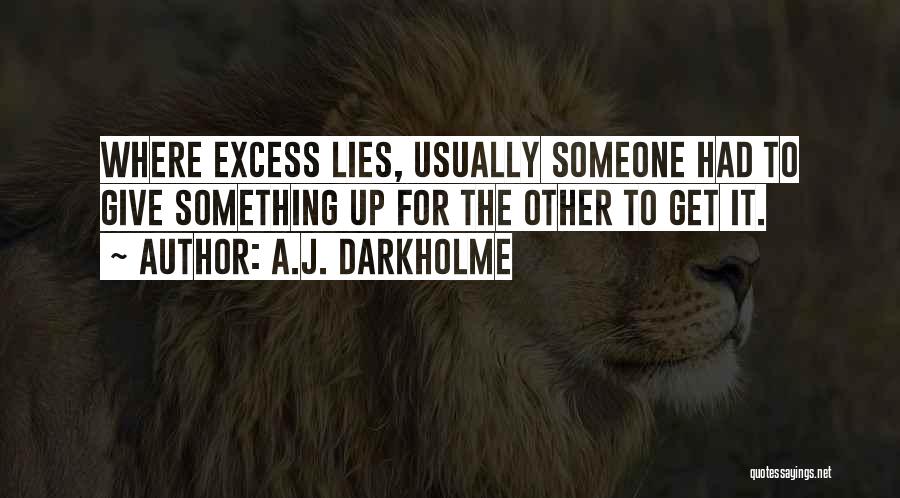 A.J. Darkholme Quotes: Where Excess Lies, Usually Someone Had To Give Something Up For The Other To Get It.