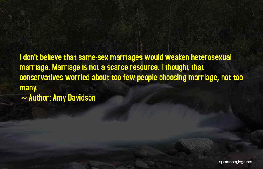 Amy Davidson Quotes: I Don't Believe That Same-sex Marriages Would Weaken Heterosexual Marriage. Marriage Is Not A Scarce Resource. I Thought That Conservatives