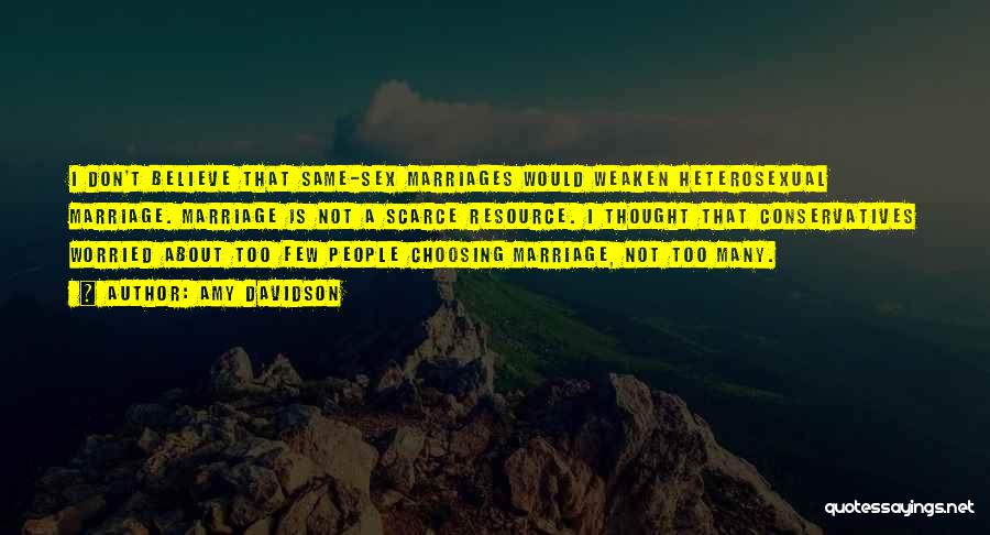Amy Davidson Quotes: I Don't Believe That Same-sex Marriages Would Weaken Heterosexual Marriage. Marriage Is Not A Scarce Resource. I Thought That Conservatives