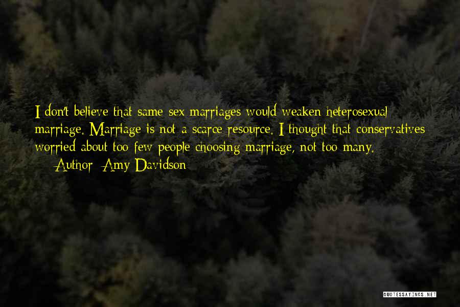 Amy Davidson Quotes: I Don't Believe That Same-sex Marriages Would Weaken Heterosexual Marriage. Marriage Is Not A Scarce Resource. I Thought That Conservatives