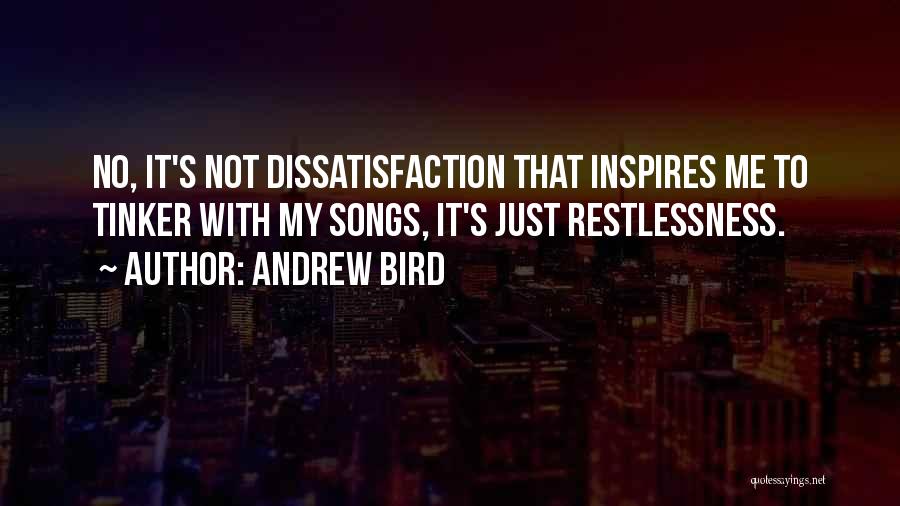 Andrew Bird Quotes: No, It's Not Dissatisfaction That Inspires Me To Tinker With My Songs, It's Just Restlessness.