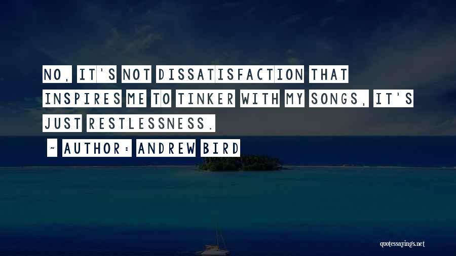 Andrew Bird Quotes: No, It's Not Dissatisfaction That Inspires Me To Tinker With My Songs, It's Just Restlessness.