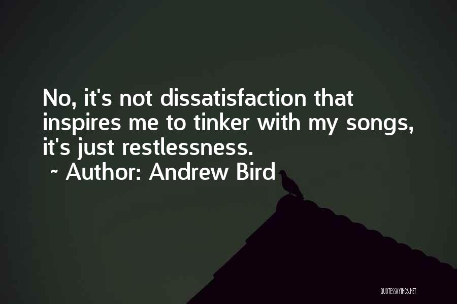 Andrew Bird Quotes: No, It's Not Dissatisfaction That Inspires Me To Tinker With My Songs, It's Just Restlessness.
