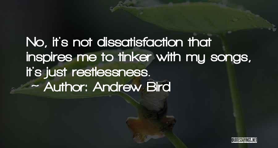 Andrew Bird Quotes: No, It's Not Dissatisfaction That Inspires Me To Tinker With My Songs, It's Just Restlessness.