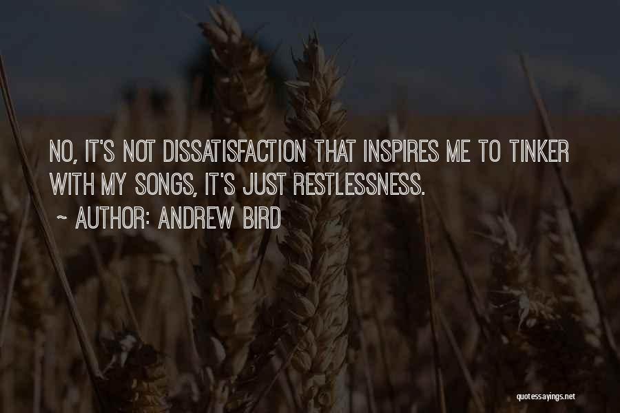 Andrew Bird Quotes: No, It's Not Dissatisfaction That Inspires Me To Tinker With My Songs, It's Just Restlessness.