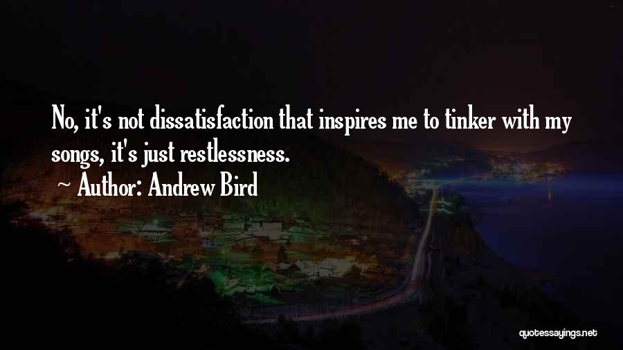 Andrew Bird Quotes: No, It's Not Dissatisfaction That Inspires Me To Tinker With My Songs, It's Just Restlessness.