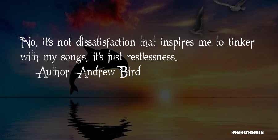 Andrew Bird Quotes: No, It's Not Dissatisfaction That Inspires Me To Tinker With My Songs, It's Just Restlessness.