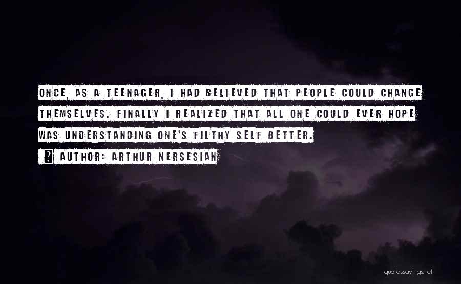 Arthur Nersesian Quotes: Once, As A Teenager, I Had Believed That People Could Change Themselves. Finally I Realized That All One Could Ever