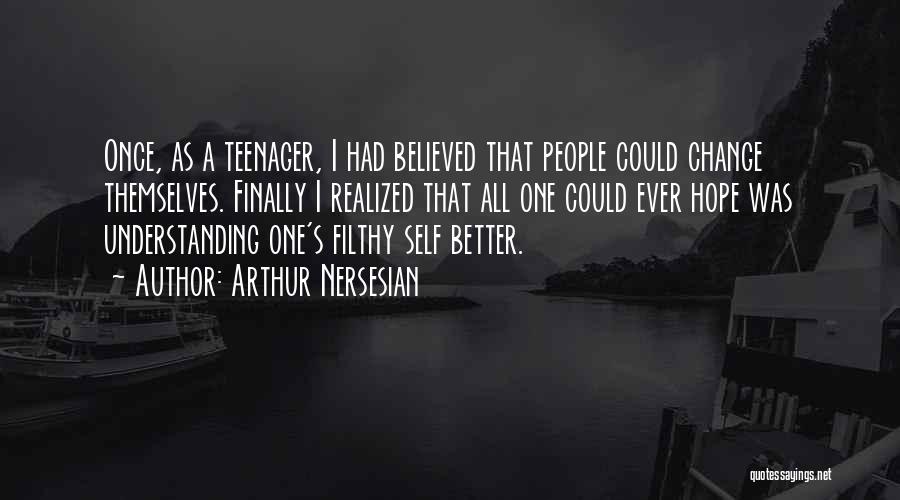 Arthur Nersesian Quotes: Once, As A Teenager, I Had Believed That People Could Change Themselves. Finally I Realized That All One Could Ever