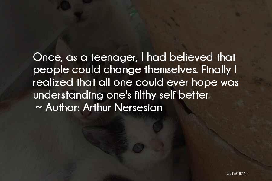 Arthur Nersesian Quotes: Once, As A Teenager, I Had Believed That People Could Change Themselves. Finally I Realized That All One Could Ever