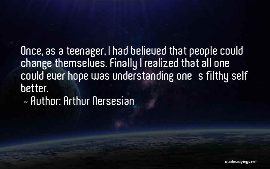 Arthur Nersesian Quotes: Once, As A Teenager, I Had Believed That People Could Change Themselves. Finally I Realized That All One Could Ever