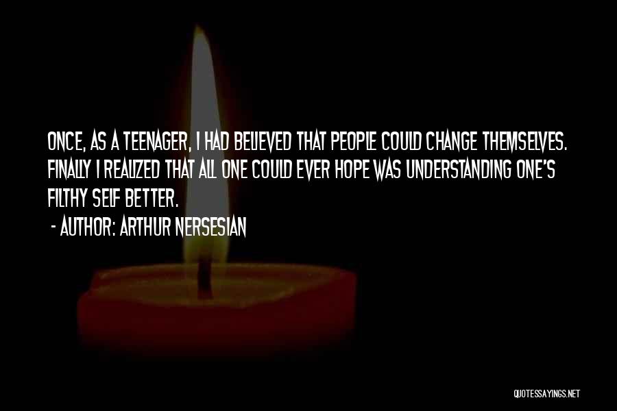 Arthur Nersesian Quotes: Once, As A Teenager, I Had Believed That People Could Change Themselves. Finally I Realized That All One Could Ever