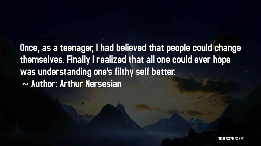 Arthur Nersesian Quotes: Once, As A Teenager, I Had Believed That People Could Change Themselves. Finally I Realized That All One Could Ever