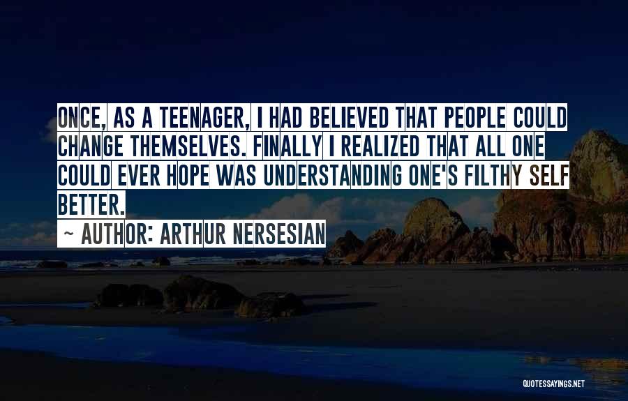 Arthur Nersesian Quotes: Once, As A Teenager, I Had Believed That People Could Change Themselves. Finally I Realized That All One Could Ever