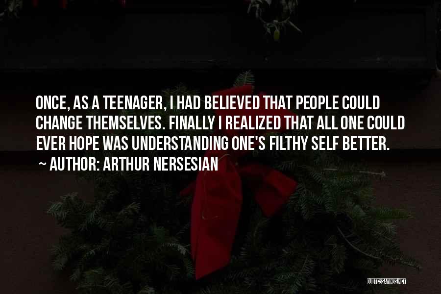 Arthur Nersesian Quotes: Once, As A Teenager, I Had Believed That People Could Change Themselves. Finally I Realized That All One Could Ever