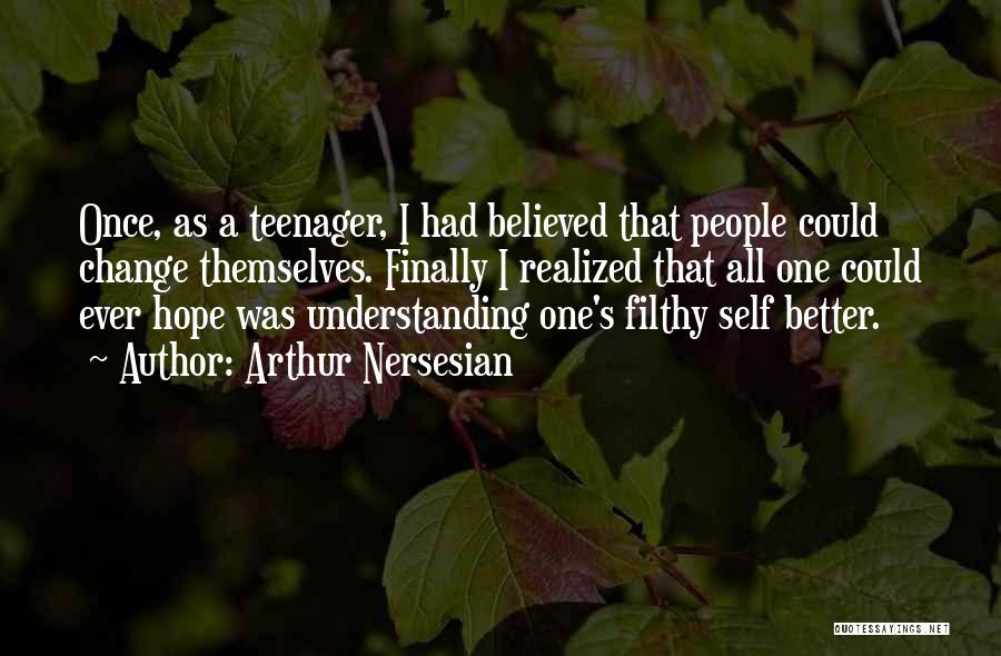 Arthur Nersesian Quotes: Once, As A Teenager, I Had Believed That People Could Change Themselves. Finally I Realized That All One Could Ever