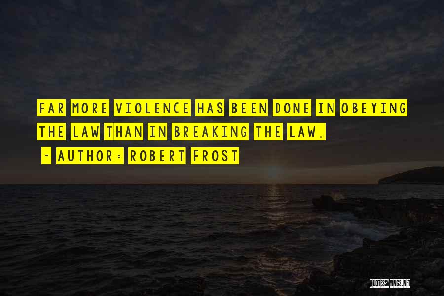 Robert Frost Quotes: Far More Violence Has Been Done In Obeying The Law Than In Breaking The Law.
