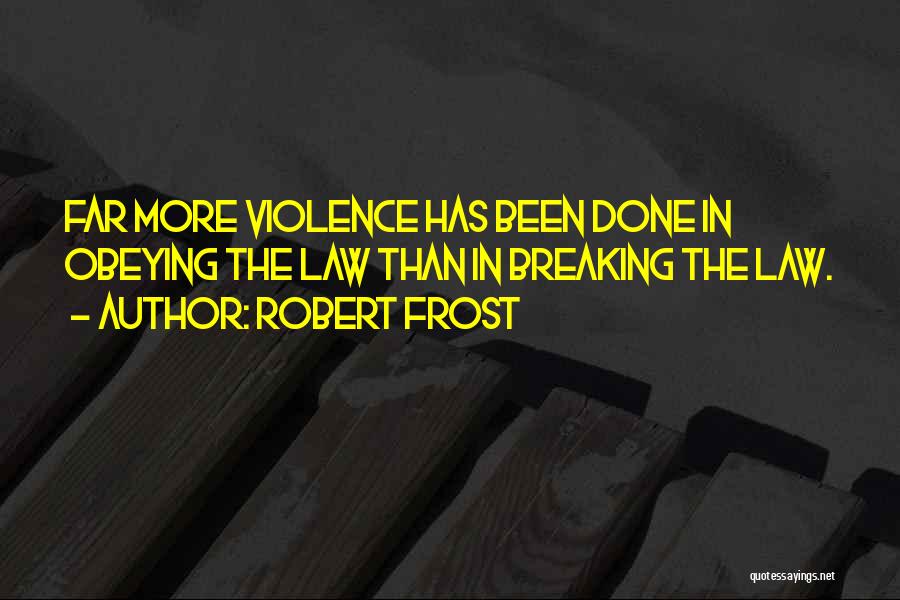 Robert Frost Quotes: Far More Violence Has Been Done In Obeying The Law Than In Breaking The Law.