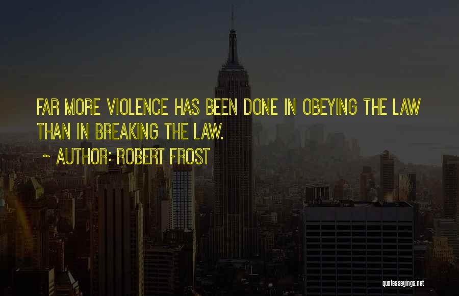 Robert Frost Quotes: Far More Violence Has Been Done In Obeying The Law Than In Breaking The Law.