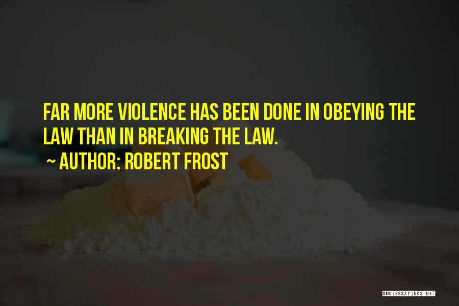 Robert Frost Quotes: Far More Violence Has Been Done In Obeying The Law Than In Breaking The Law.