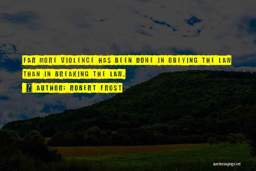 Robert Frost Quotes: Far More Violence Has Been Done In Obeying The Law Than In Breaking The Law.