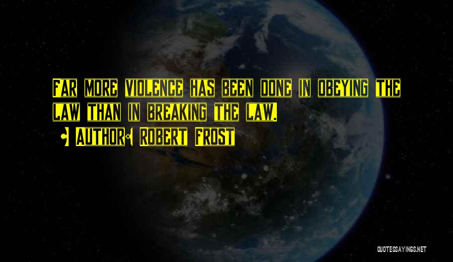 Robert Frost Quotes: Far More Violence Has Been Done In Obeying The Law Than In Breaking The Law.