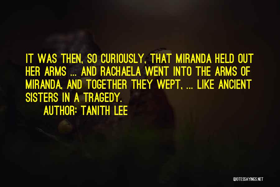 Tanith Lee Quotes: It Was Then, So Curiously, That Miranda Held Out Her Arms ... And Rachaela Went Into The Arms Of Miranda,