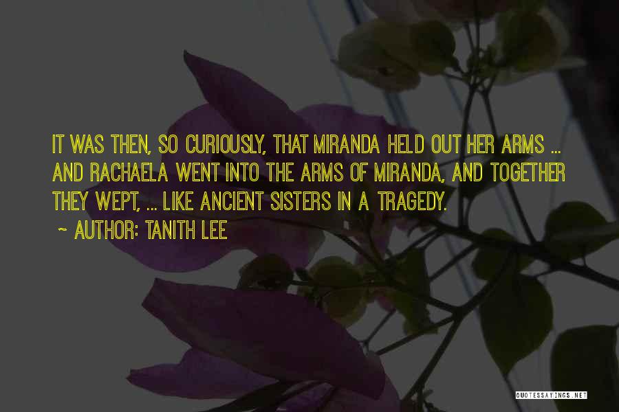 Tanith Lee Quotes: It Was Then, So Curiously, That Miranda Held Out Her Arms ... And Rachaela Went Into The Arms Of Miranda,