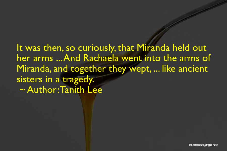 Tanith Lee Quotes: It Was Then, So Curiously, That Miranda Held Out Her Arms ... And Rachaela Went Into The Arms Of Miranda,