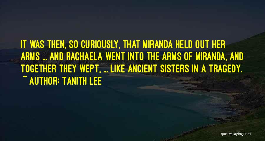 Tanith Lee Quotes: It Was Then, So Curiously, That Miranda Held Out Her Arms ... And Rachaela Went Into The Arms Of Miranda,