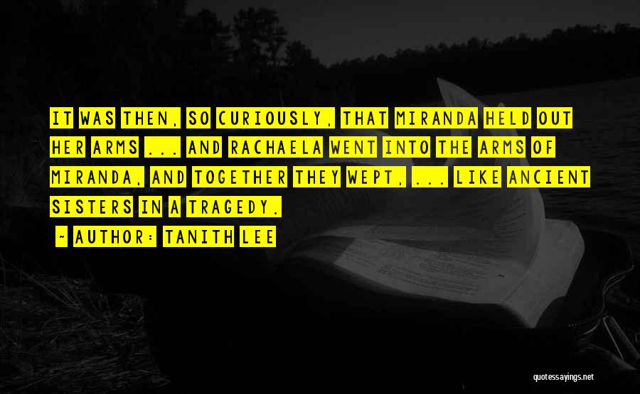 Tanith Lee Quotes: It Was Then, So Curiously, That Miranda Held Out Her Arms ... And Rachaela Went Into The Arms Of Miranda,